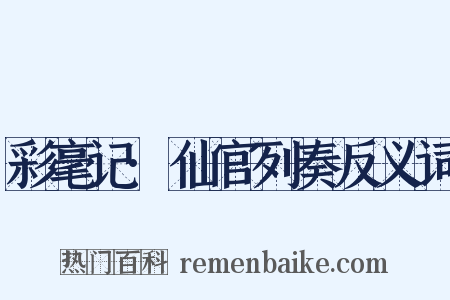 彩毫记·仙官列奏反义词是什么意思的图片